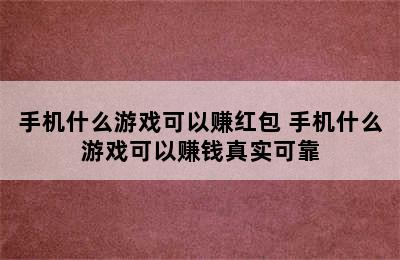 手机什么游戏可以赚红包 手机什么游戏可以赚钱真实可靠